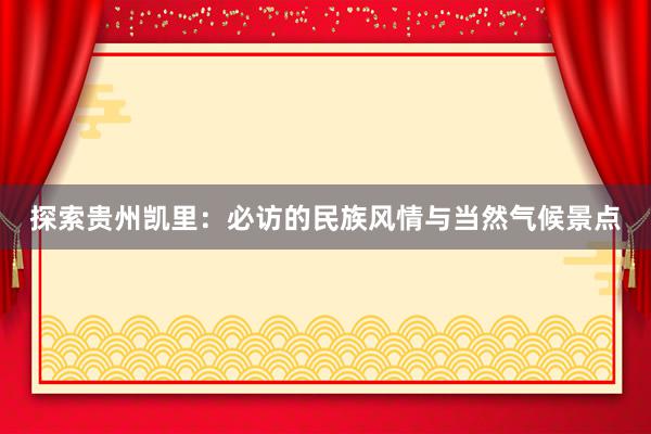 探索贵州凯里：必访的民族风情与当然气候景点